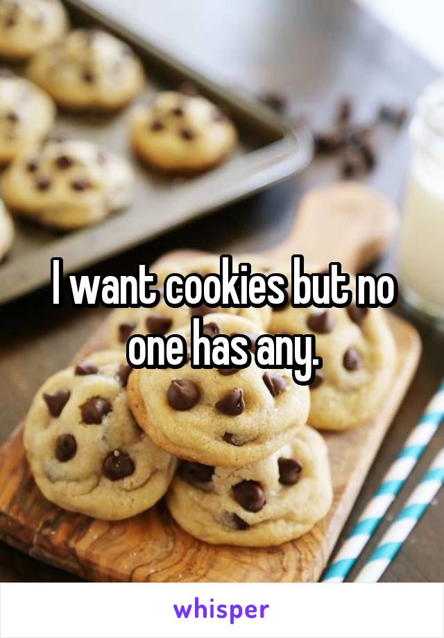 I want cookies but no one has any.