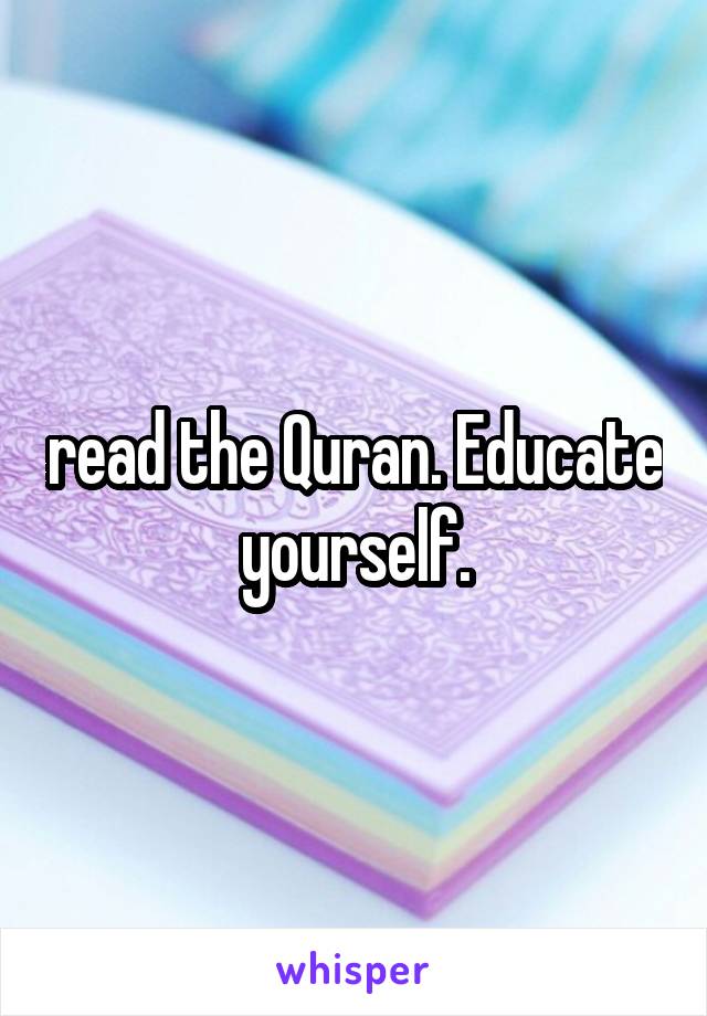 read the Quran. Educate yourself.