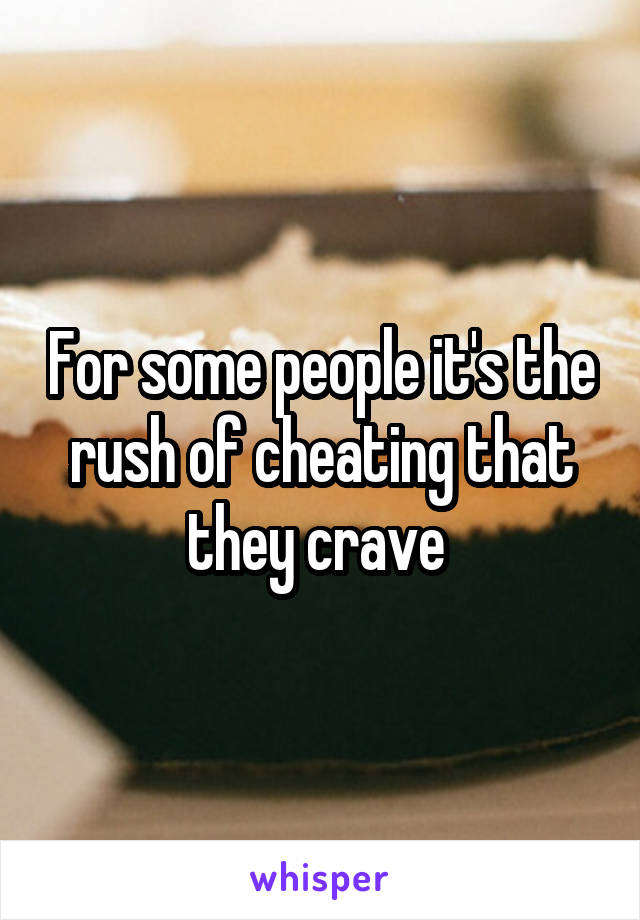 For some people it's the rush of cheating that they crave 