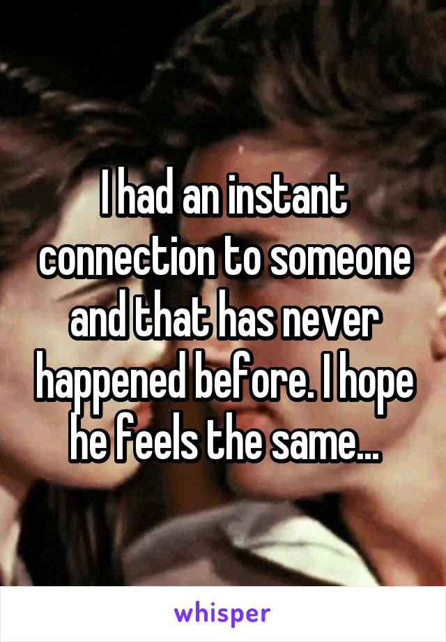 I had an instant connection to someone and that has never happened before. I hope he feels the same...