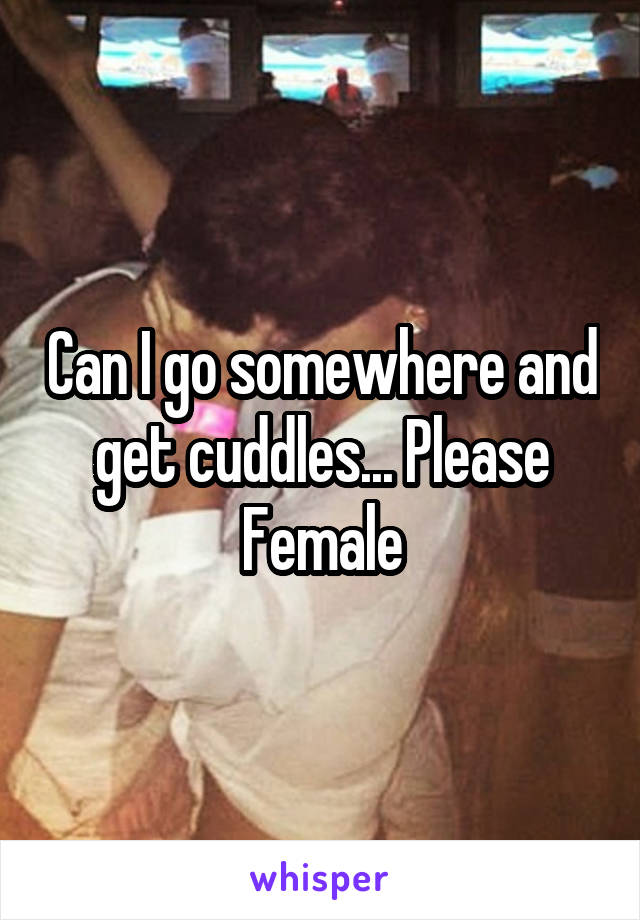 Can I go somewhere and get cuddles... Please
Female