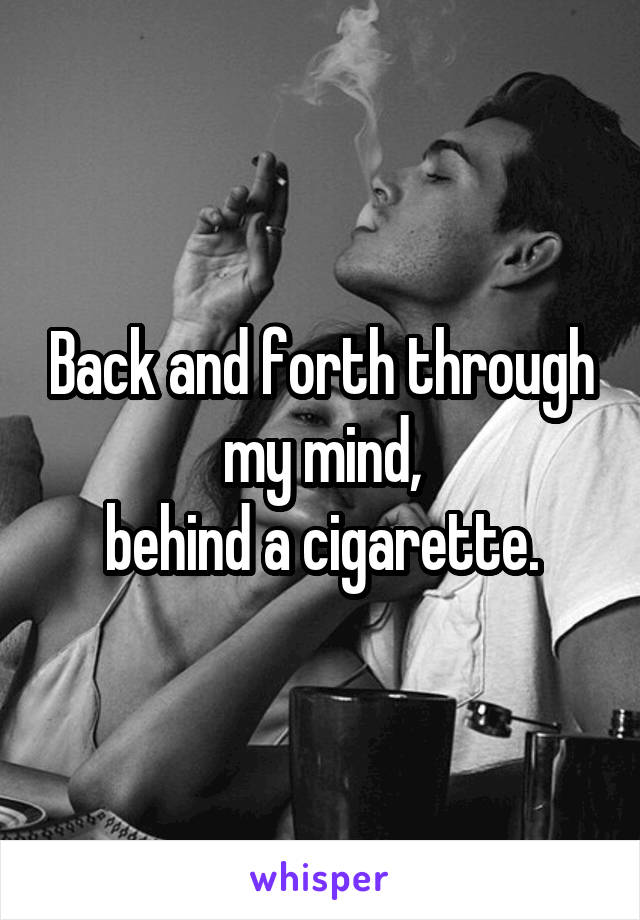 Back and forth through my mind,
behind a cigarette.