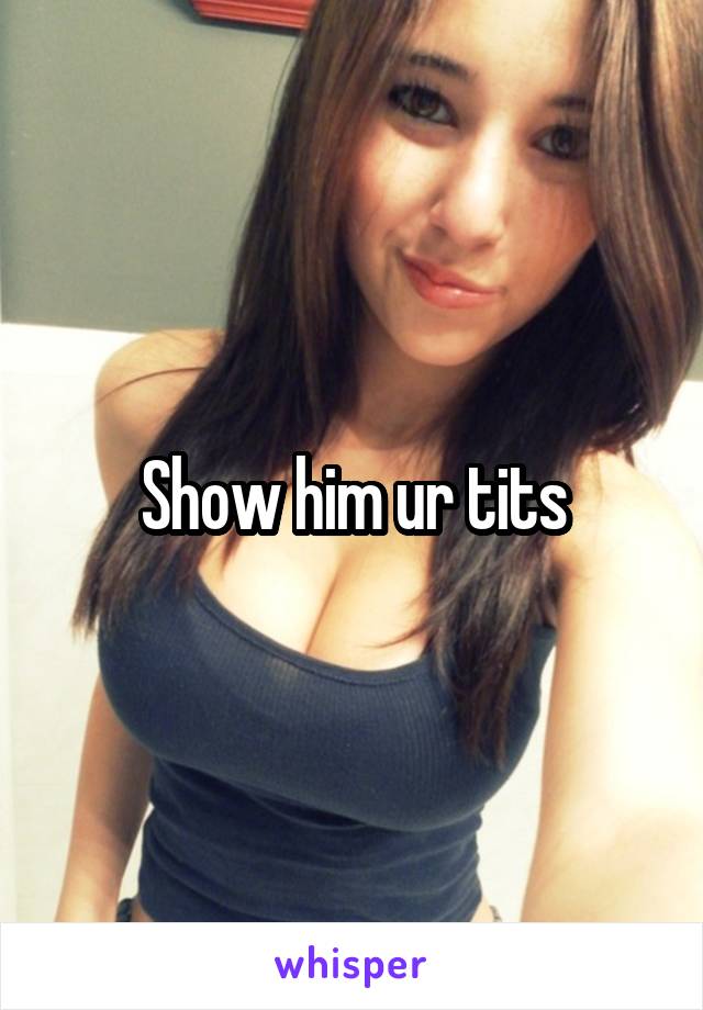 Show him ur tits