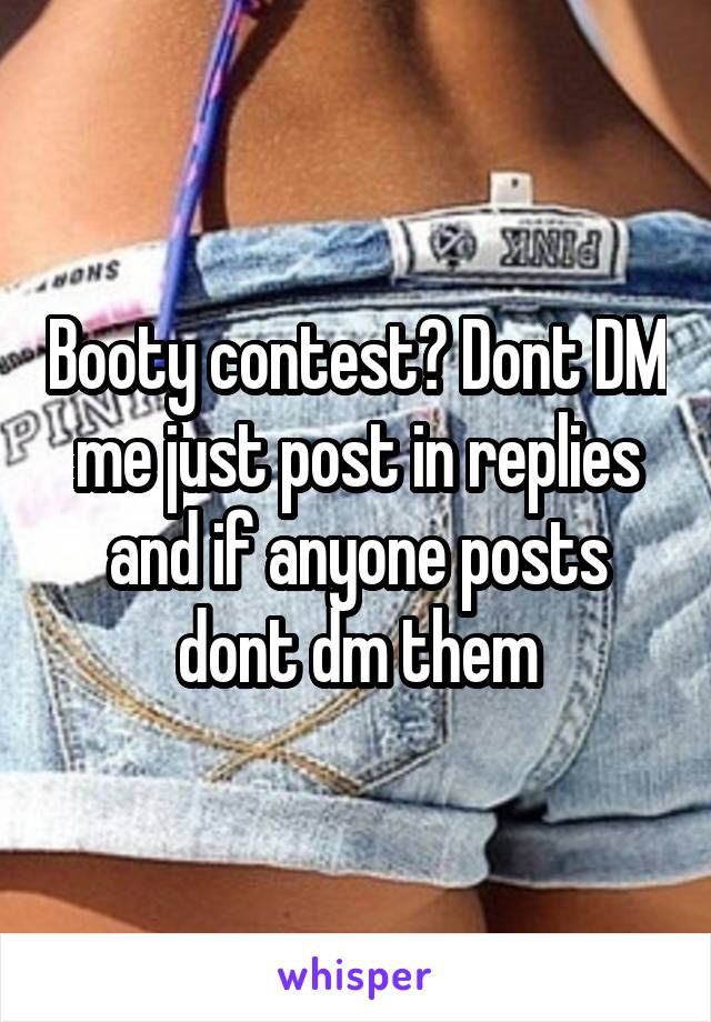 Booty contest? Dont DM me just post in replies and if anyone posts dont dm them