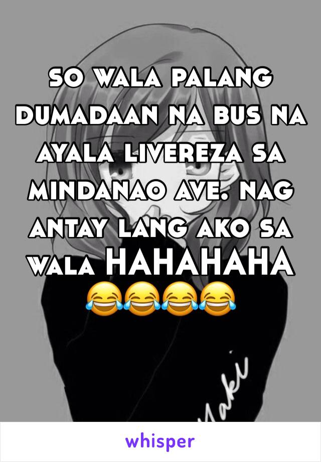 so wala palang dumadaan na bus na ayala livereza sa mindanao ave. nag antay lang ako sa wala HAHAHAHA
😂😂😂😂