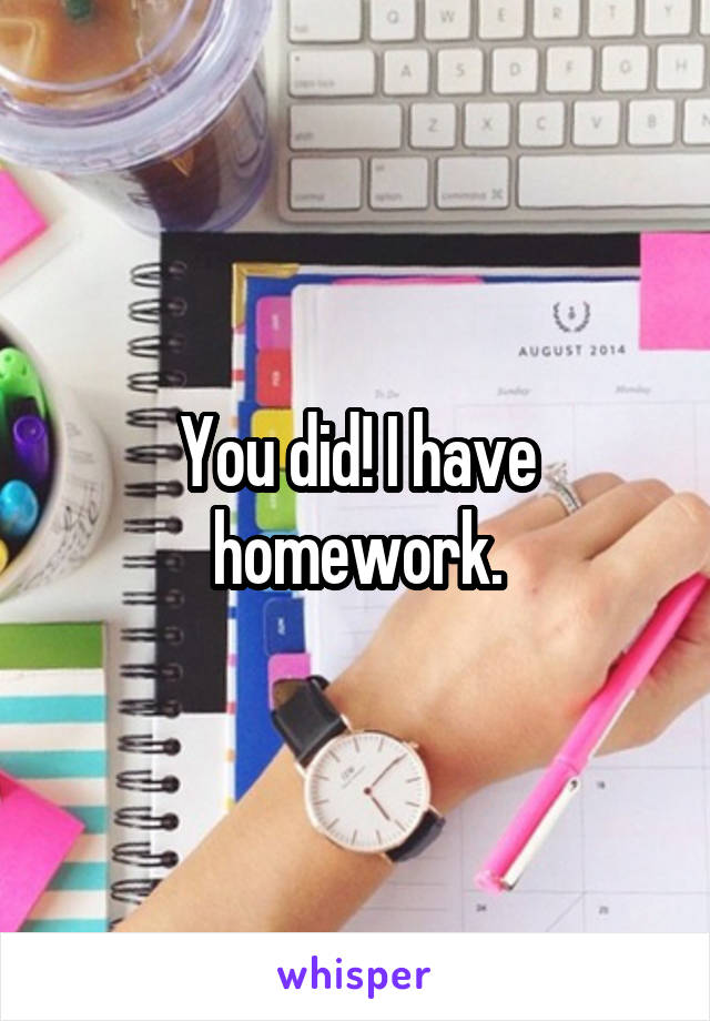 You did! I have homework.