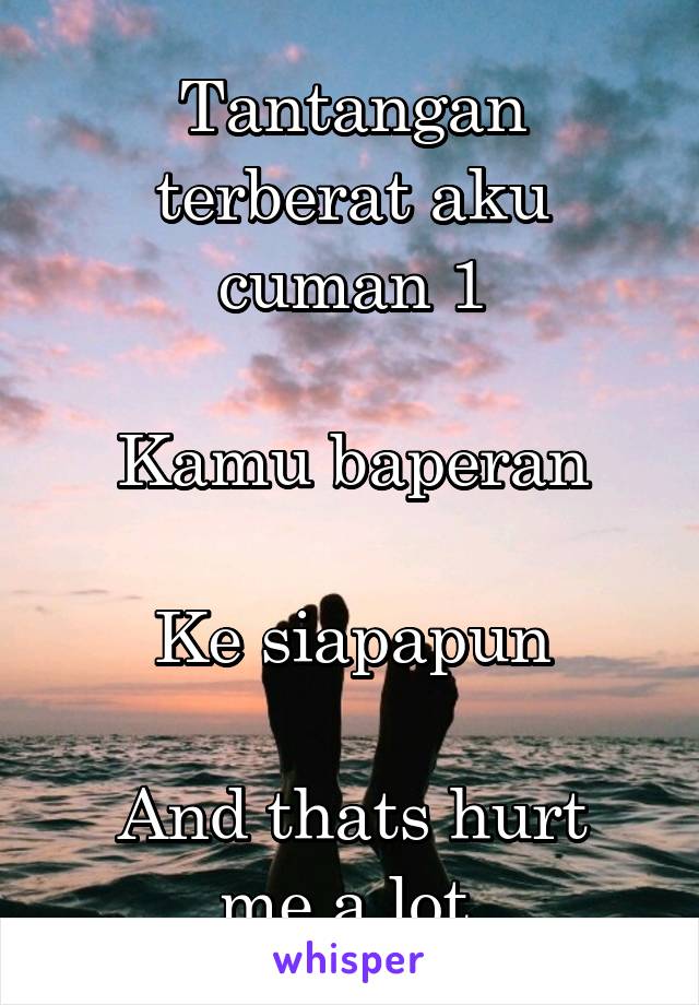 Tantangan terberat aku cuman 1

Kamu baperan

Ke siapapun

And thats hurt me a lot 