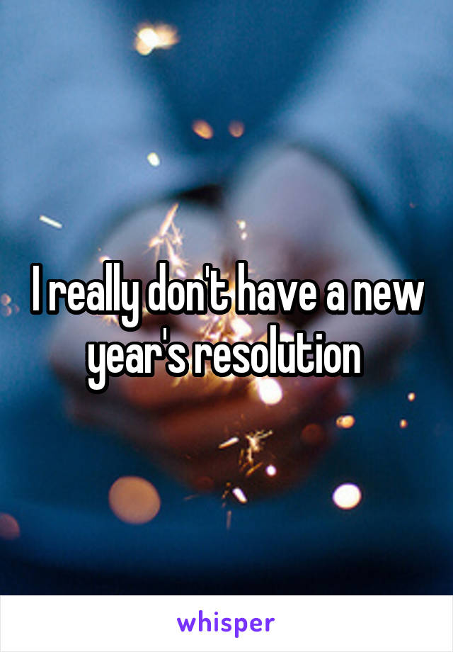 I really don't have a new year's resolution 