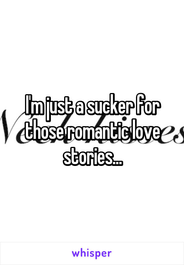 I'm just a sucker for those romantic love stories...