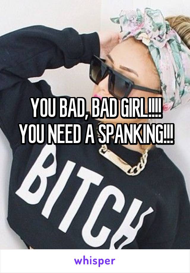 YOU BAD, BAD GIRL!!!!
YOU NEED A SPANKING!!!
