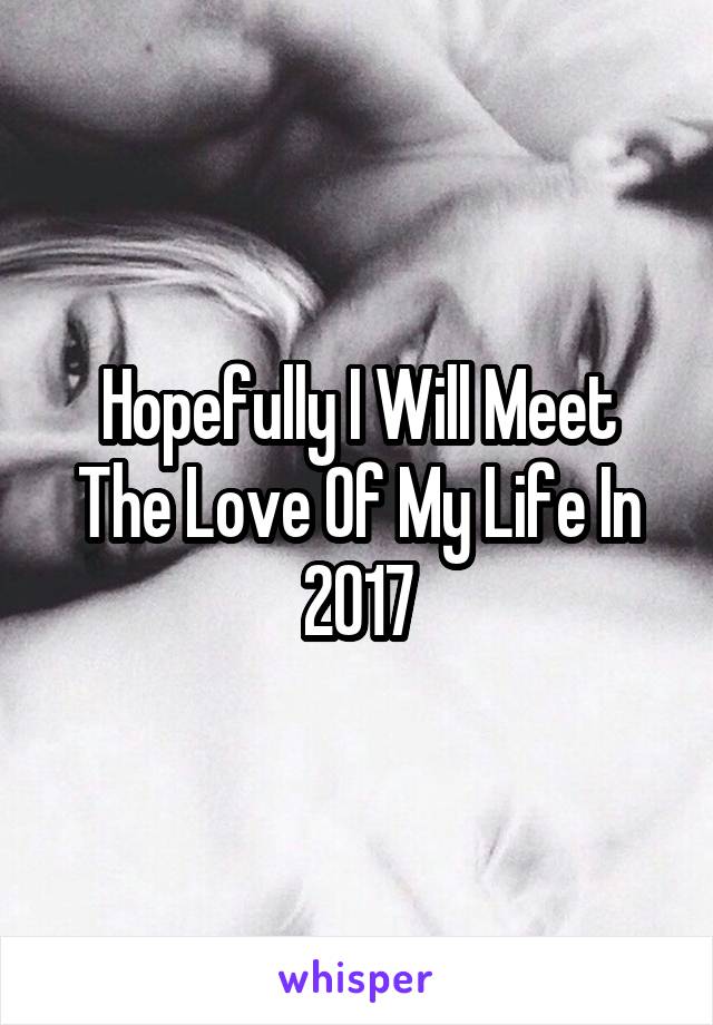 Hopefully I Will Meet The Love Of My Life In 2017