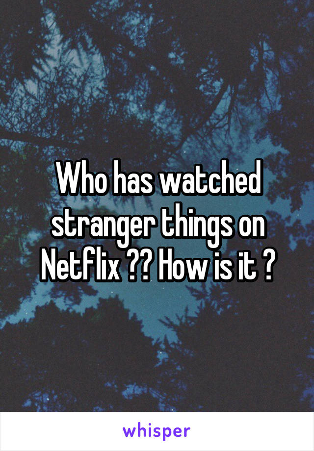 Who has watched stranger things on Netflix ?? How is it ?