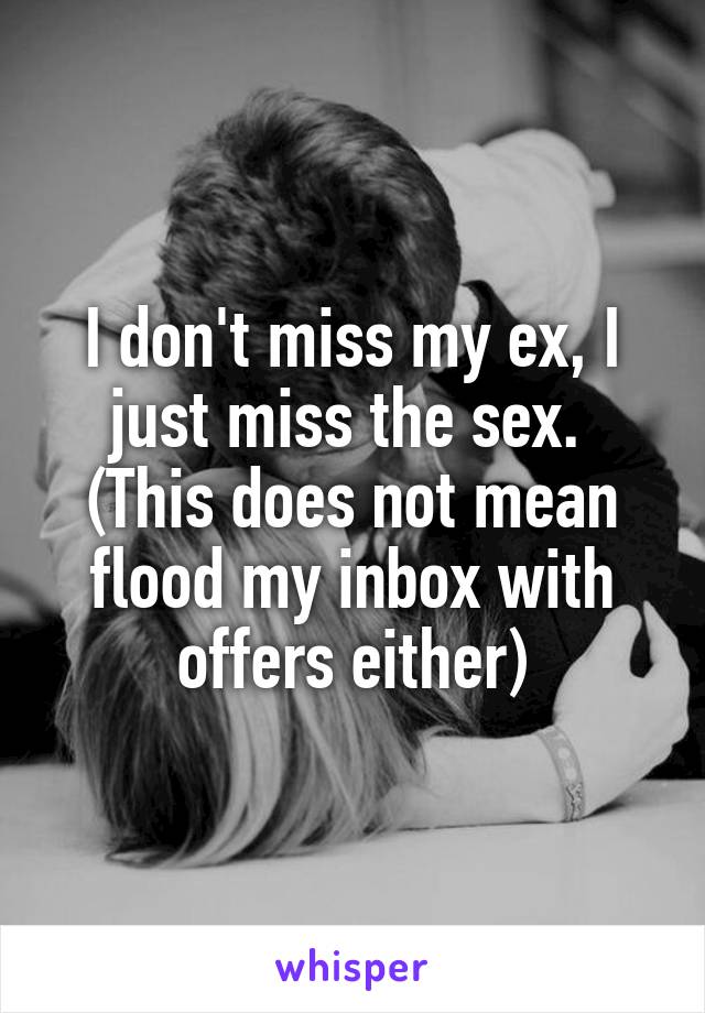 I don't miss my ex, I just miss the sex. 
(This does not mean flood my inbox with offers either)