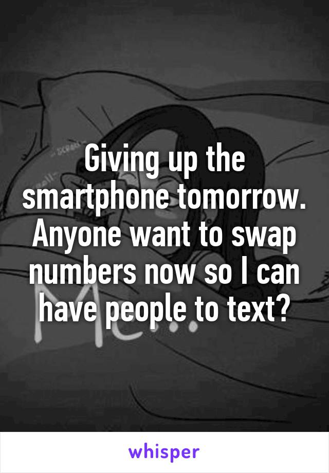 Giving up the smartphone tomorrow.
Anyone want to swap numbers now so I can have people to text?