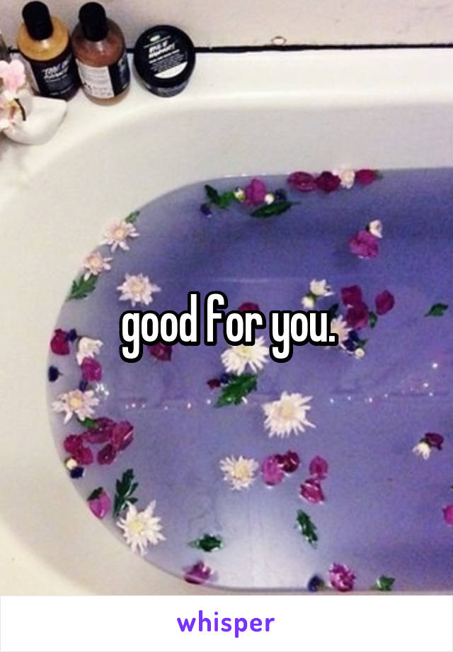 good for you.