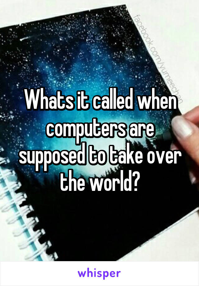 Whats it called when computers are supposed to take over the world?