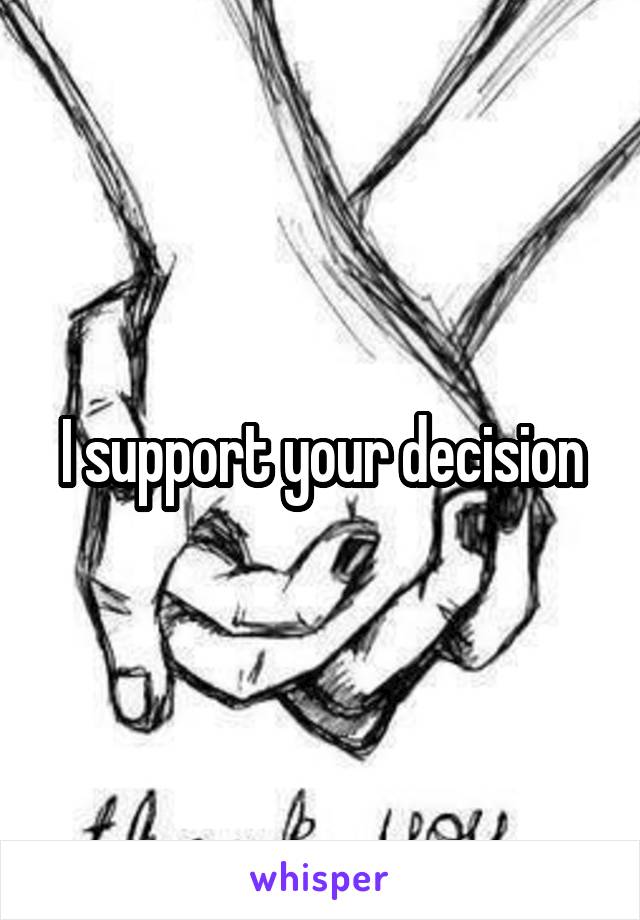 I support your decision