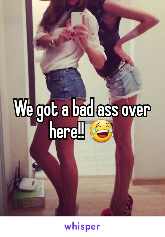 We got a bad ass over here!! 😂