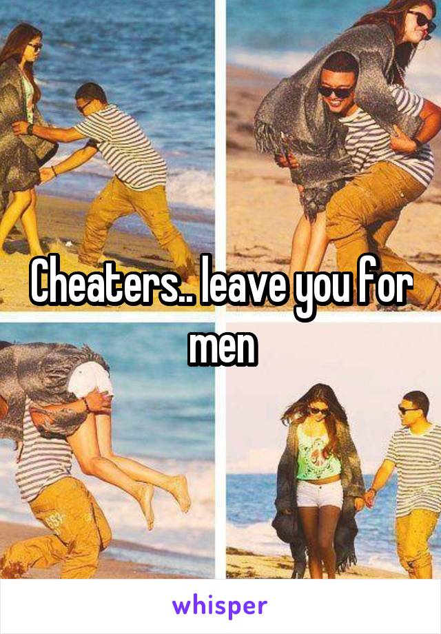 Cheaters.. leave you for men