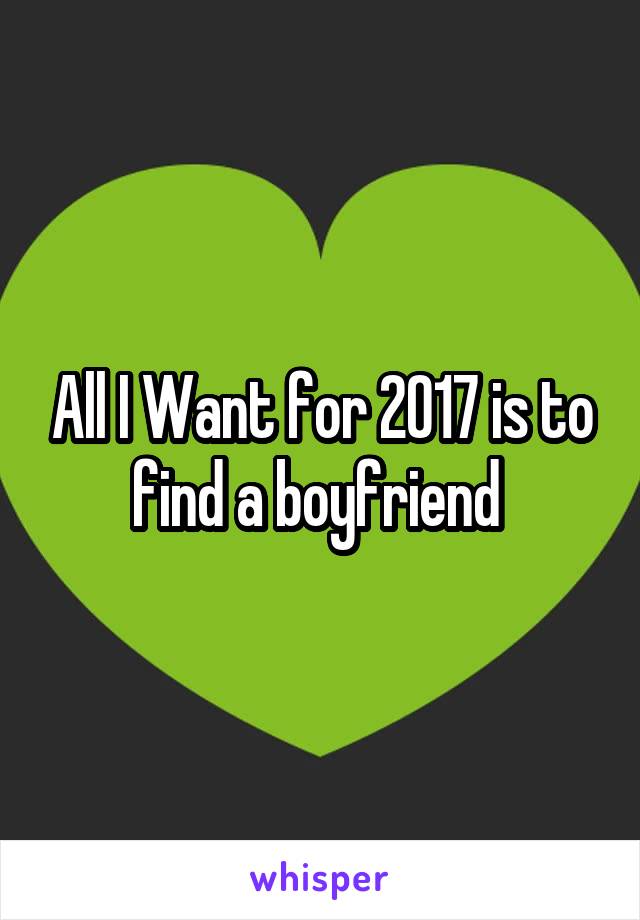 All I Want for 2017 is to find a boyfriend 