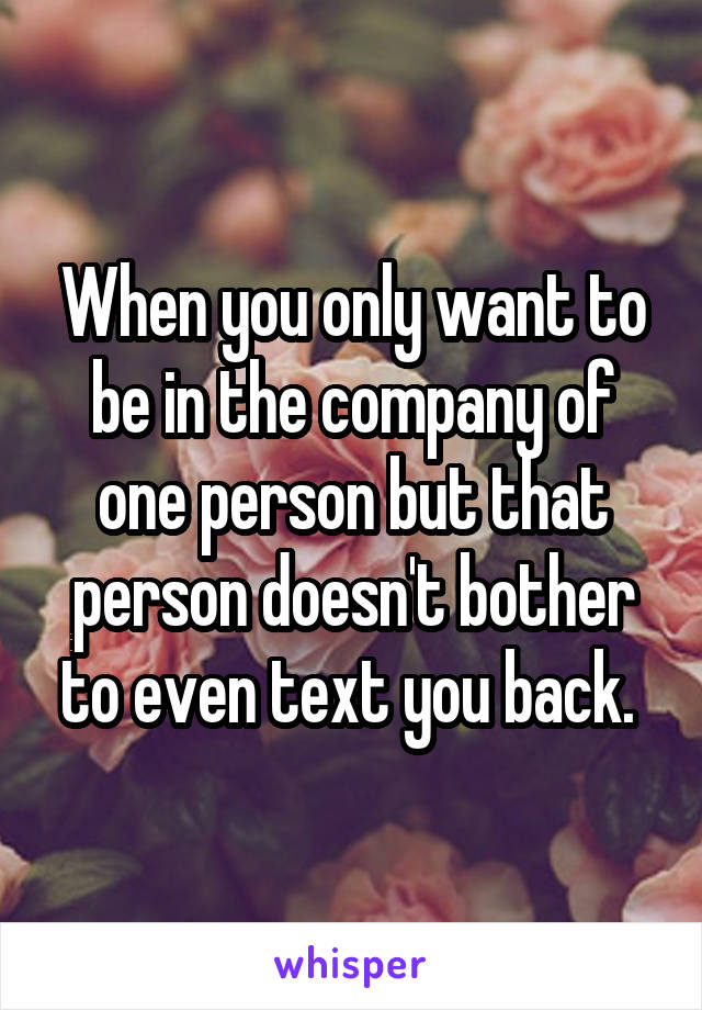 When you only want to be in the company of one person but that person doesn't bother to even text you back. 