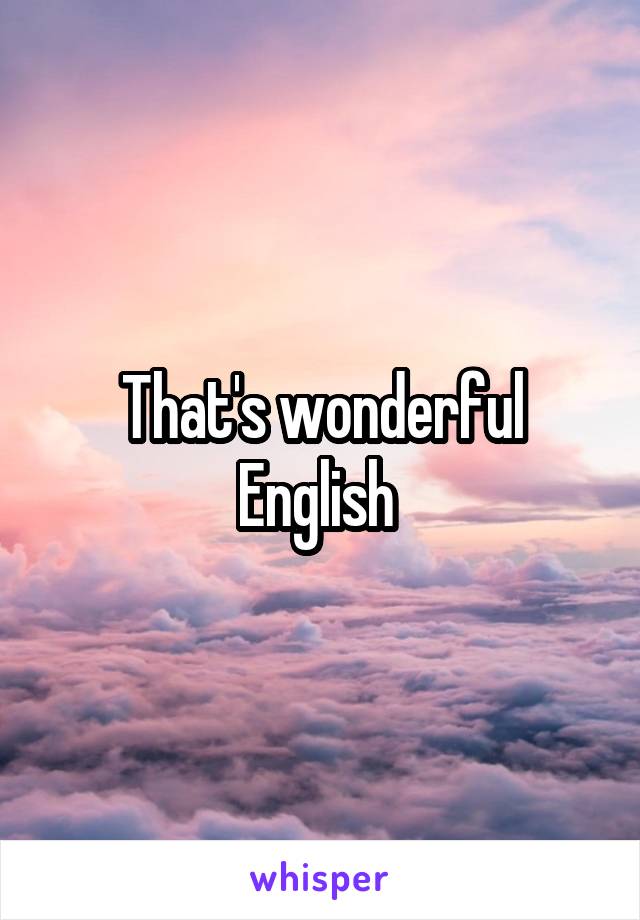 That's wonderful English 