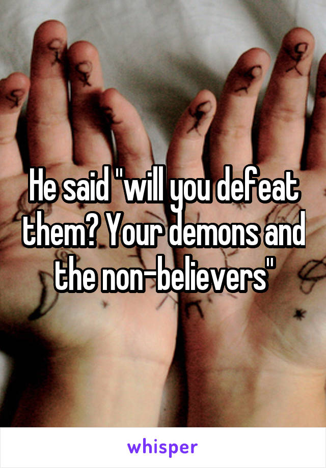 He said "will you defeat them? Your demons and the non-believers"