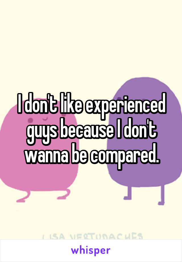 I don't like experienced guys because I don't wanna be compared.