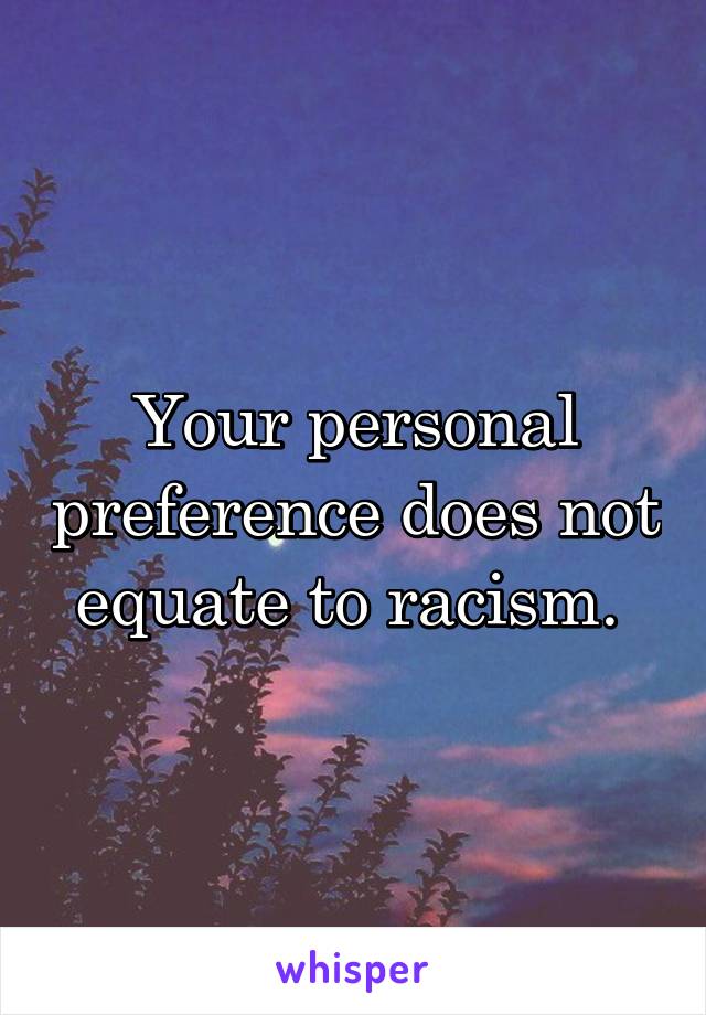 Your personal preference does not equate to racism. 