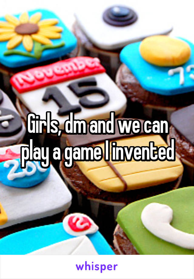 Girls, dm and we can play a game I invented