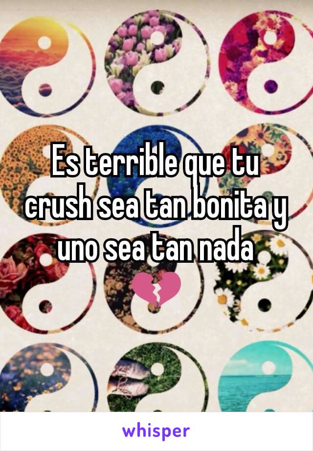 Es terrible que tu crush sea tan bonita y uno sea tan nada
💔
