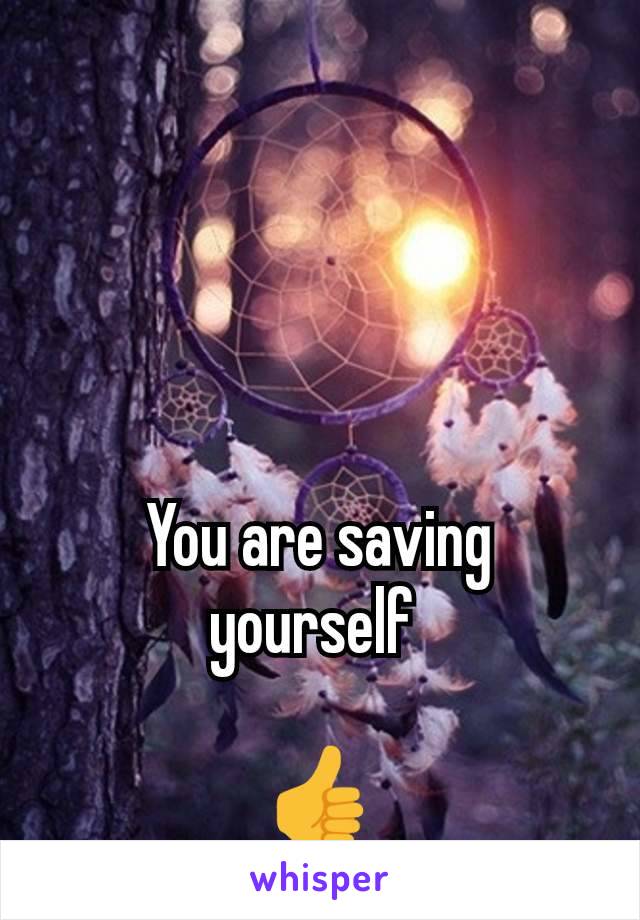 You are saving yourself 

👍