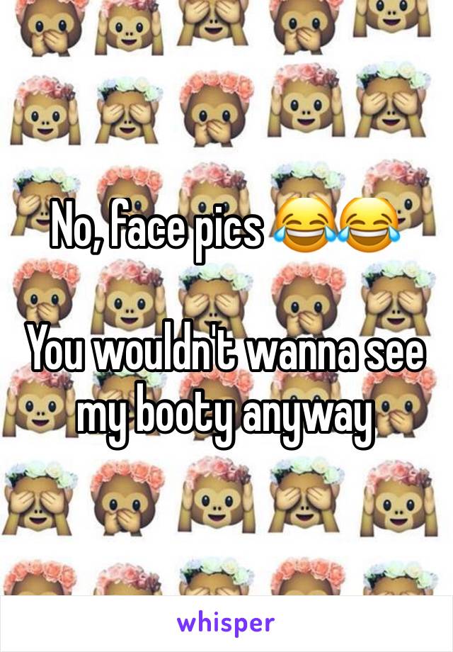 No, face pics 😂😂

You wouldn't wanna see my booty anyway