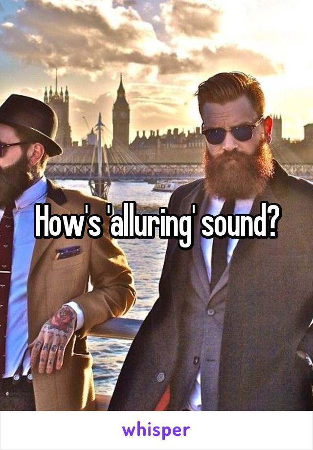 How's 'alluring' sound?