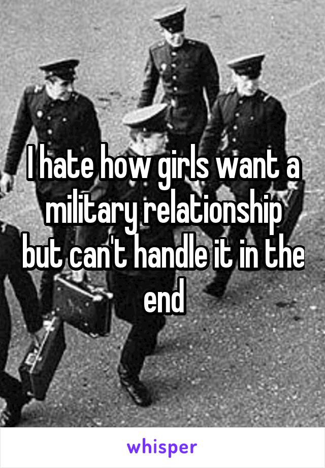 I hate how girls want a military relationship but can't handle it in the end