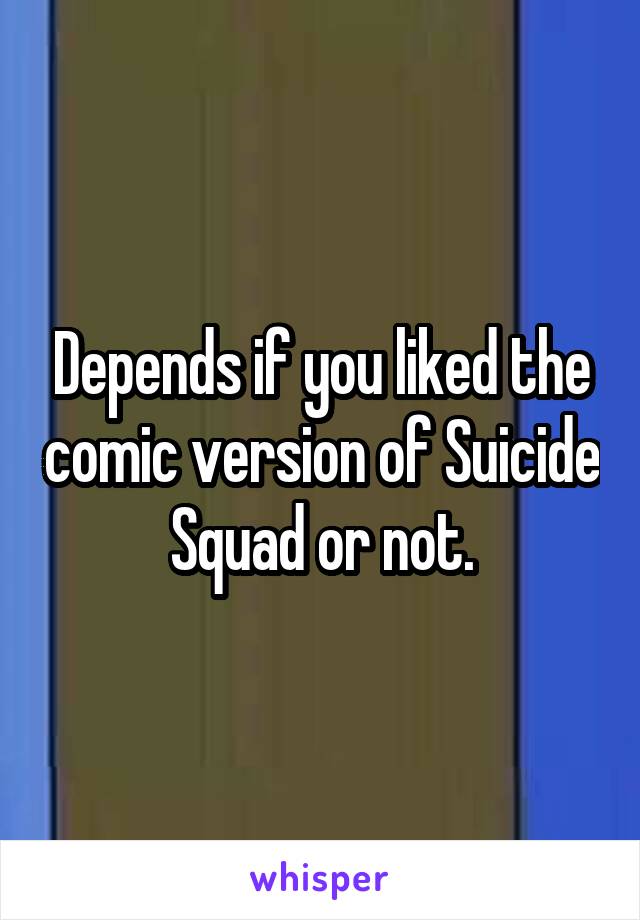 Depends if you liked the comic version of Suicide Squad or not.