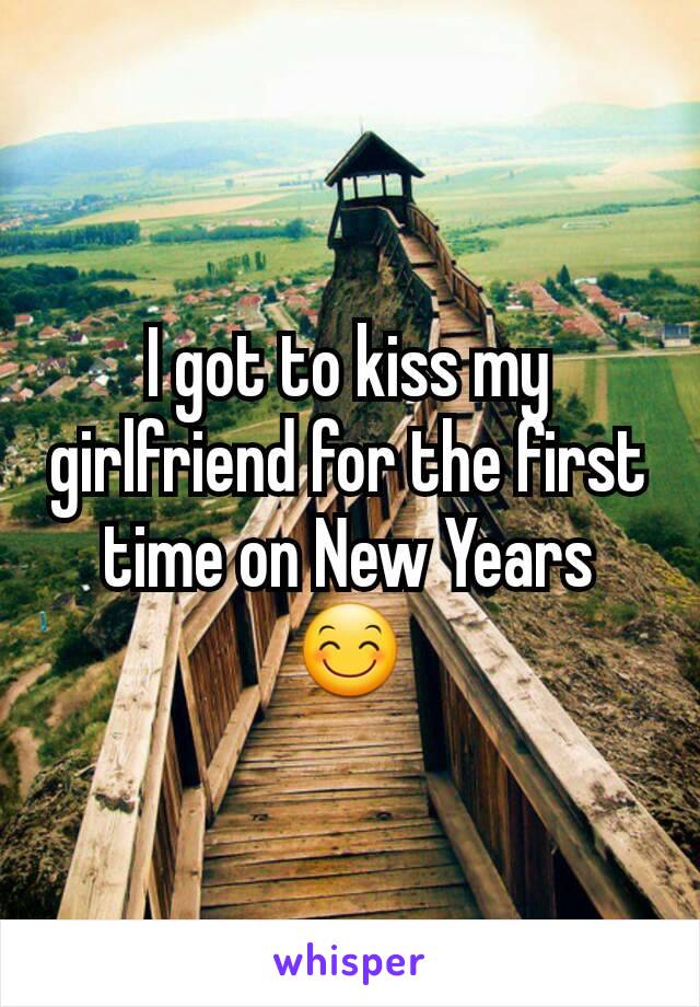 I got to kiss my girlfriend for the first time on New Years 😊