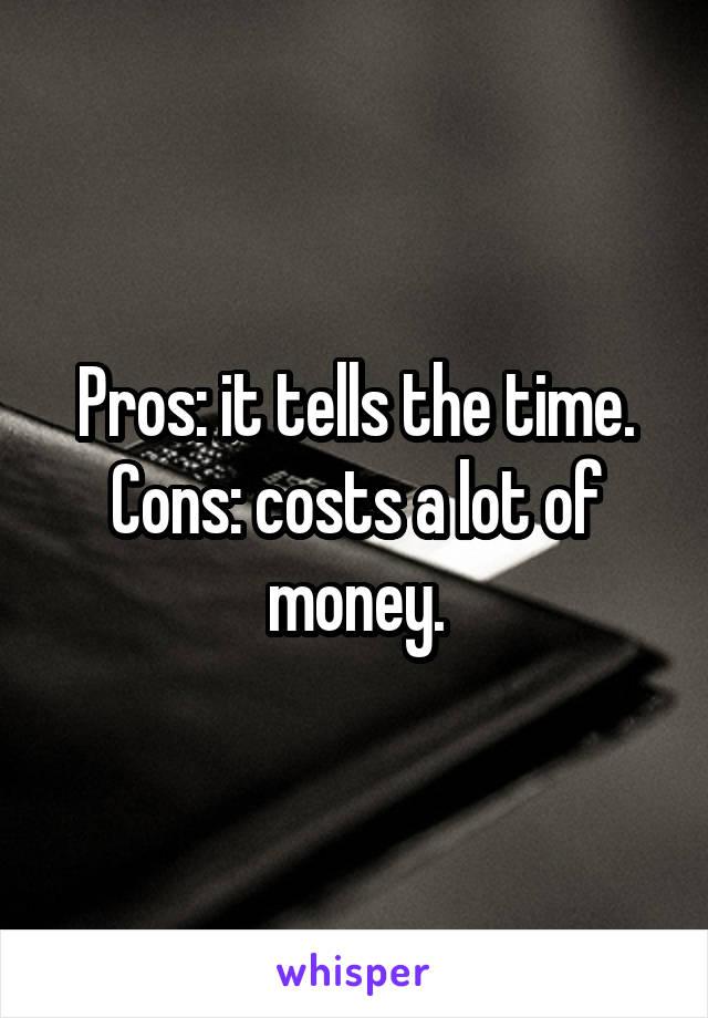 Pros: it tells the time.
Cons: costs a lot of money.