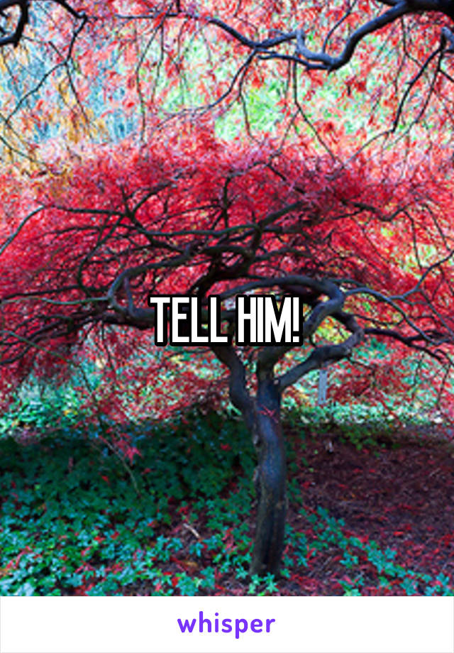 TELL HIM! 