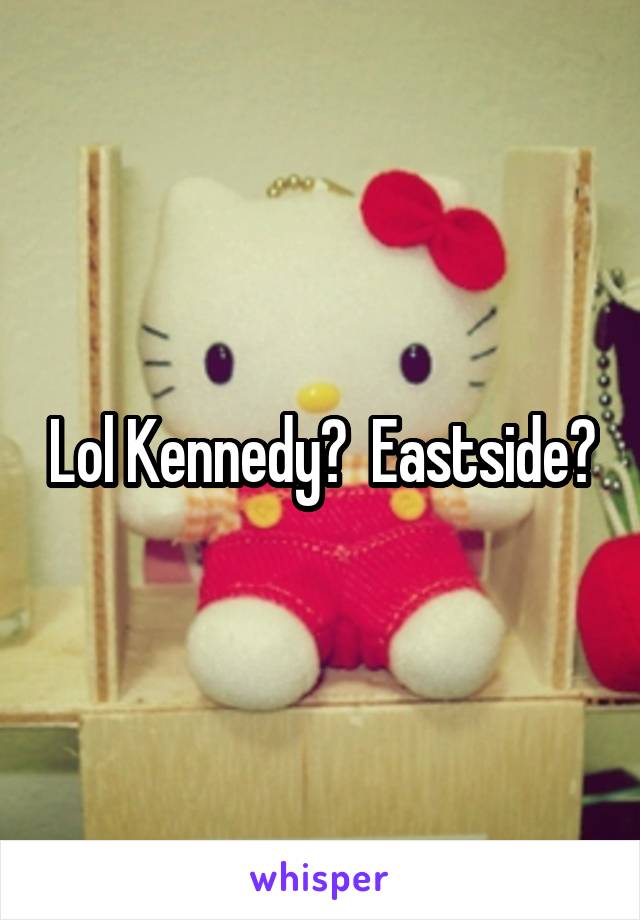 Lol Kennedy?  Eastside?