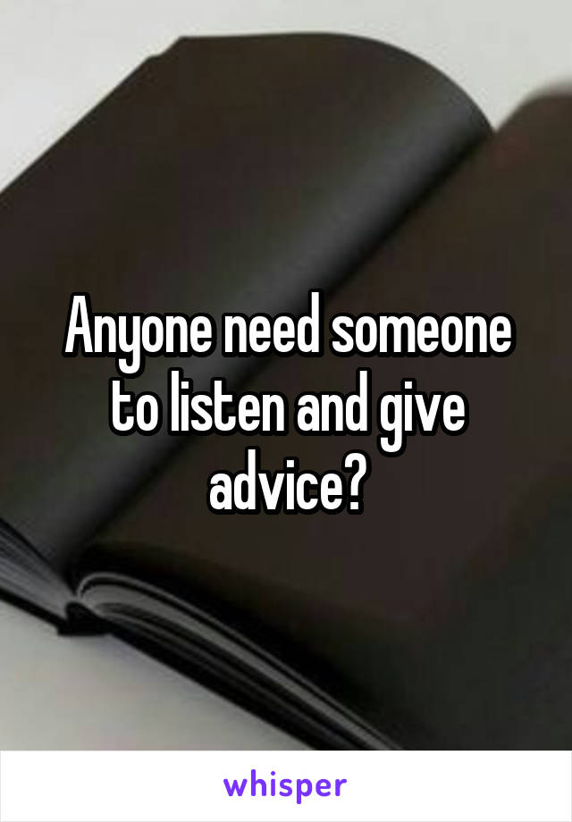 Anyone need someone to listen and give advice?