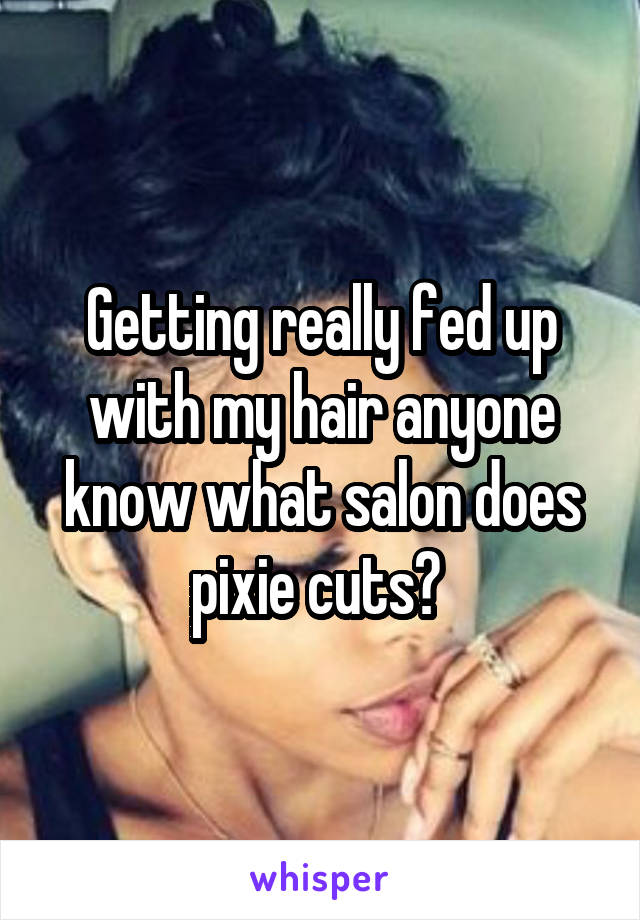 Getting really fed up with my hair anyone know what salon does pixie cuts? 