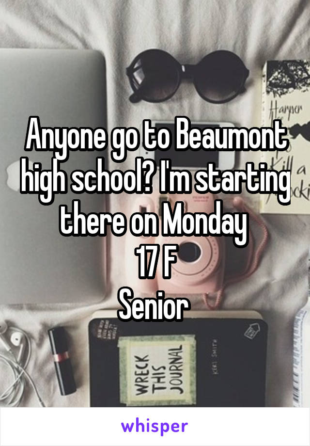 Anyone go to Beaumont high school? I'm starting there on Monday 
17 F
Senior 