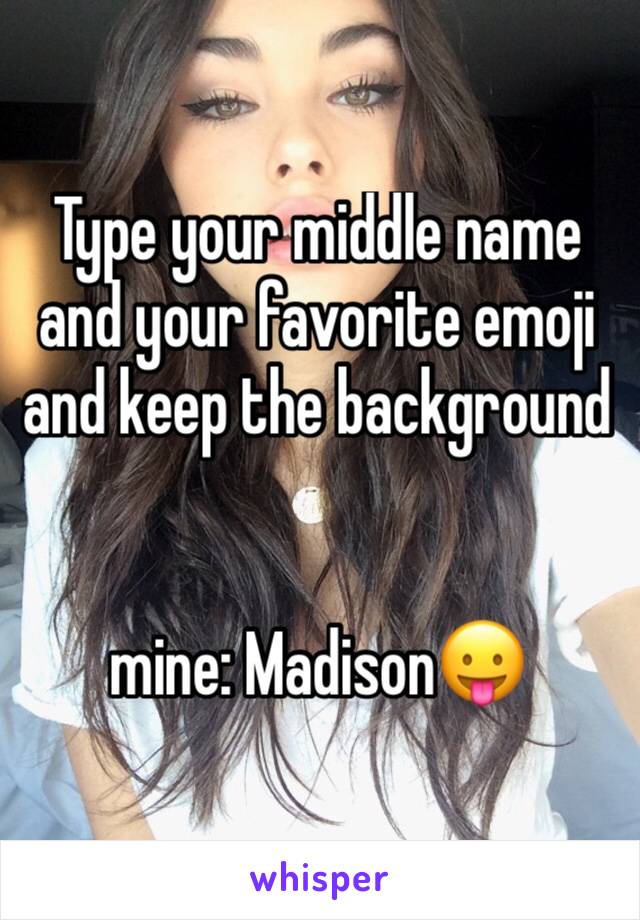 Type your middle name and your favorite emoji and keep the background


mine: Madison😛