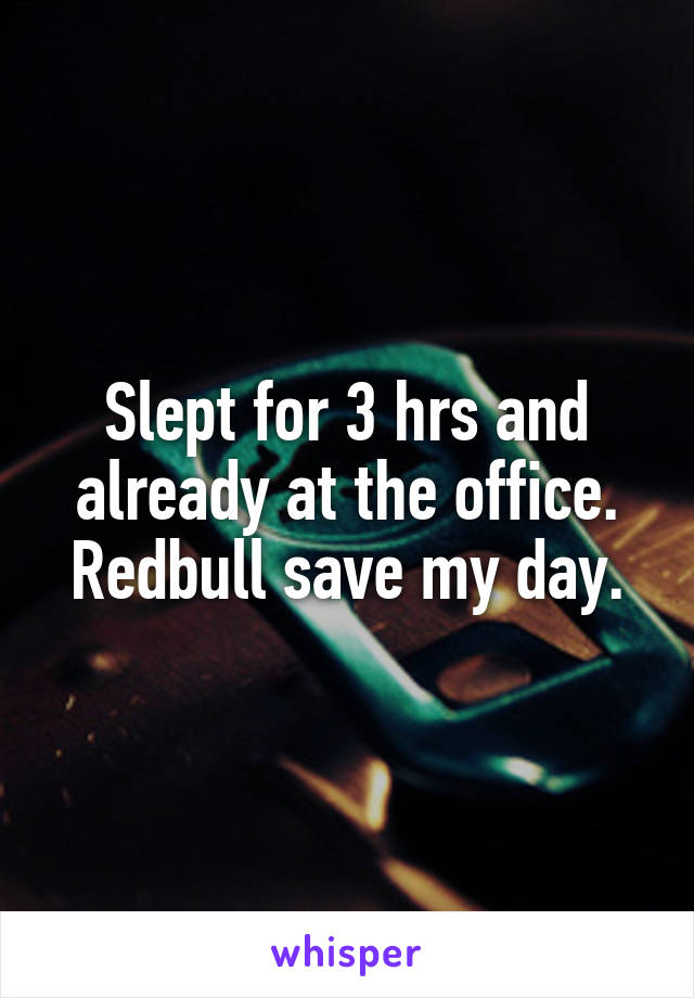 Slept for 3 hrs and already at the office.
Redbull save my day.