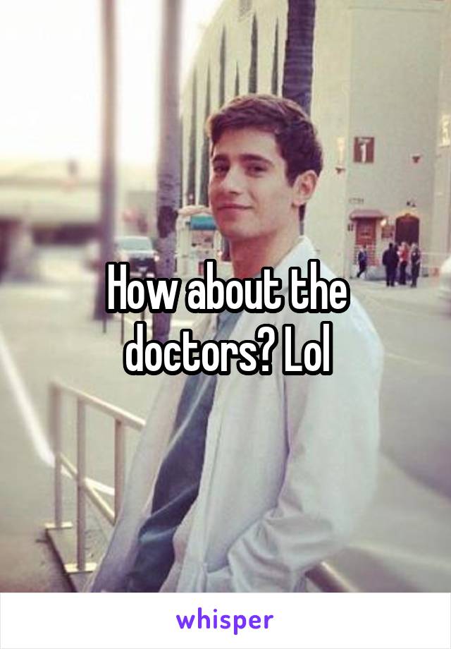 How about the doctors? Lol