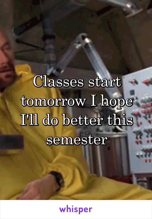 Classes start tomorrow I hope I'll do better this semester