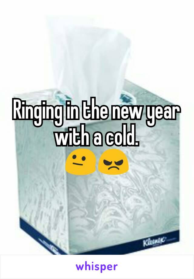 Ringing in the new year with a cold.
😐😠