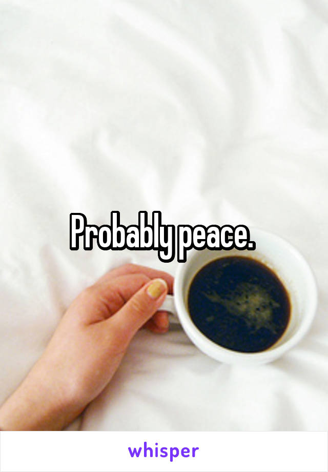 Probably peace. 