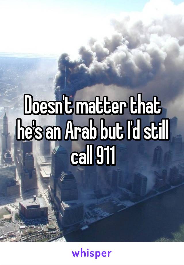 Doesn't matter that he's an Arab but I'd still call 911